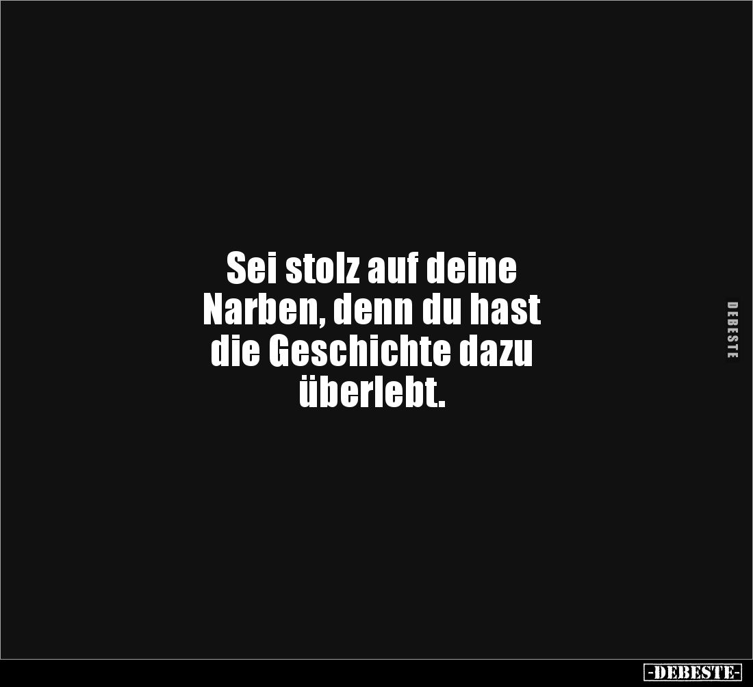 Sei stolz auf deine
Narben, denn du hast
die Geschichte dazu
überlebt.