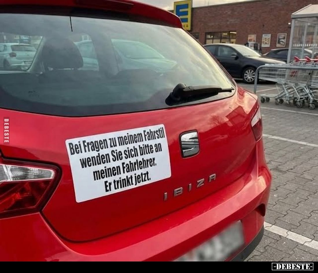 Bei Fragen zu meinem Fahrstil wenden Sie sich bitte an meinen Fahrlehrer. Er trinkt jetzt.