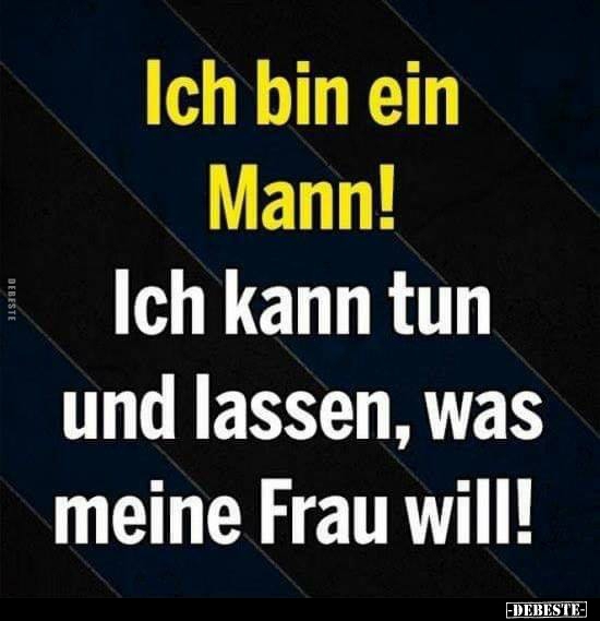 Ich bin ein Mann! Ich kann tun und lassen, was meine Frau.. - Lustige Bilder | DEBESTE.de