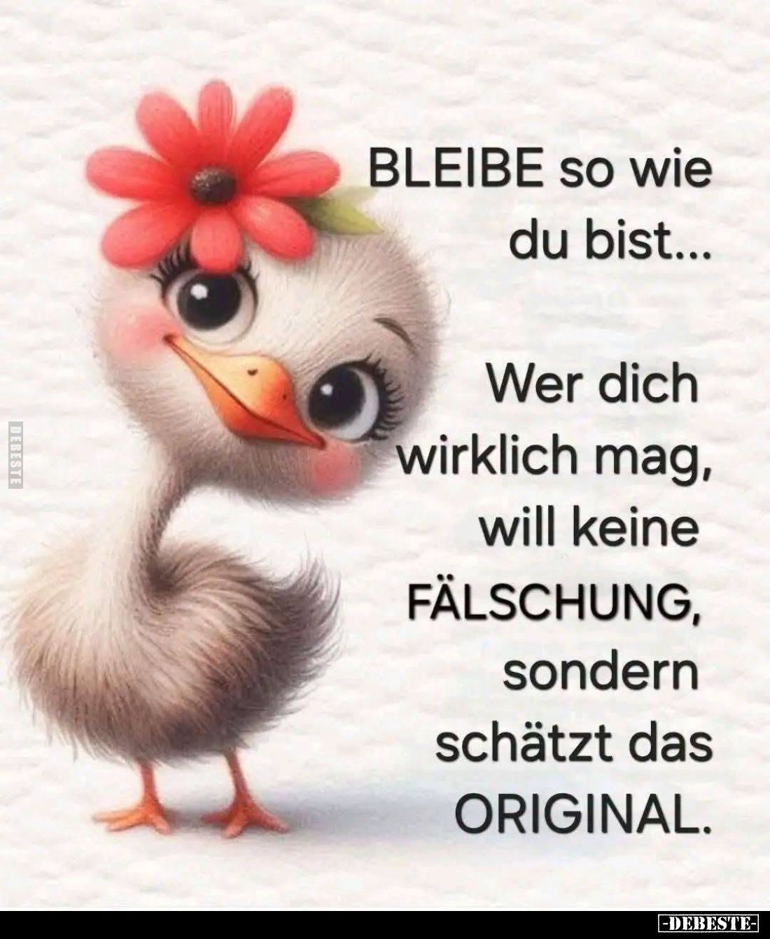 Bleibe so wie du bist...

Wer dich wirklich mag, will keine Fälschung, sondern schätzt das Original.