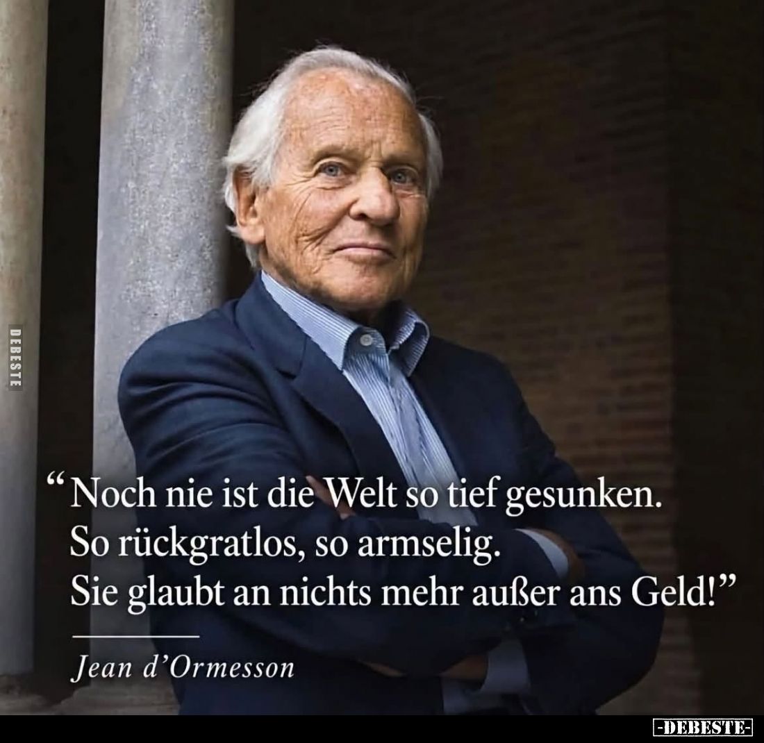 Noch nie ist die Welt so tief gesunken. So rückgratlos, so armselig. Sie glaubt an nichts mehr außer ans Geld!