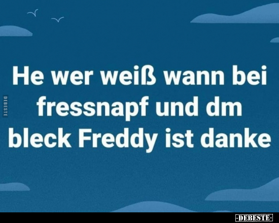 He wer weiß wann bei fressnapf und dm bleck Freddy ist danke