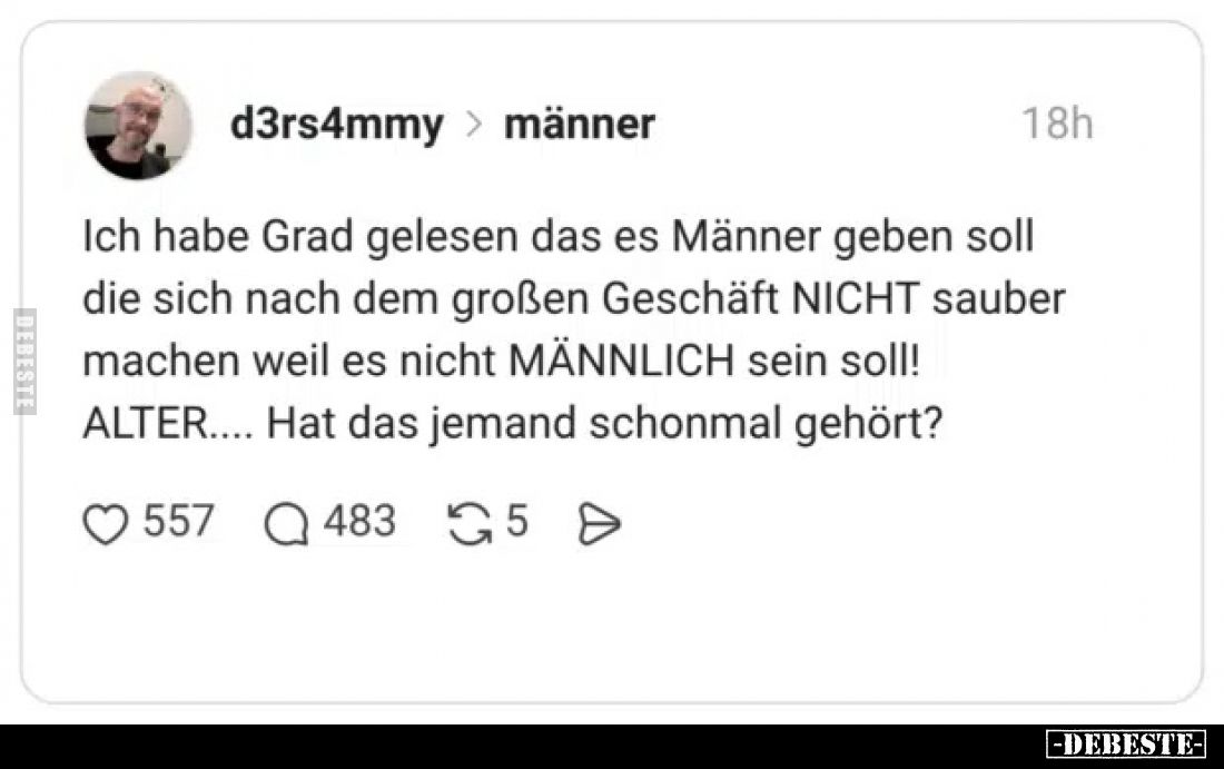 Ich habe grad gelesen, dass es Männer geben soll, die sich nach dem großen Geschäft NICHT sauber machen, weil es nicht MÄNNLI...