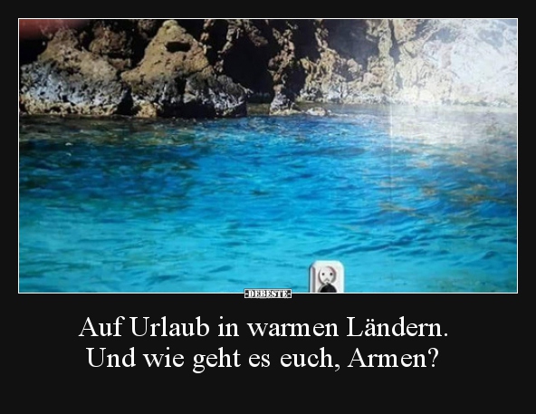 Auf Urlaub in warmen Ländern. Und wie geht es euch, Armen?..