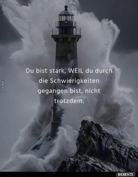 Du bist stark, WEIL du durch die Schwierigkeiten gegangen bist, nicht trotzdem.