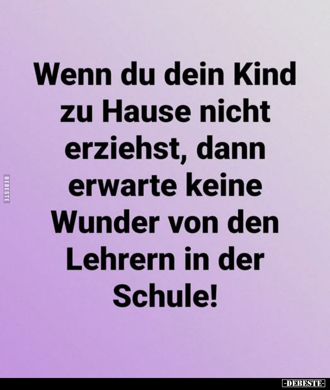 Wenn du dein Kind zu Hause nicht erziehst, dann erwarte keine Wunder von den Lehrern in der Schule!