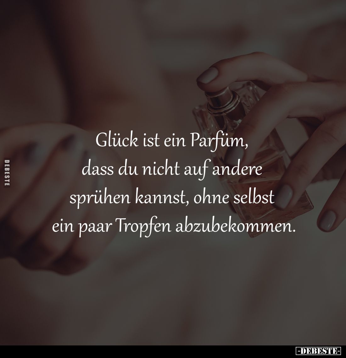 Glück ist ein Parfüm, 
dass du nicht auf andere 
sprühen kannst, ohne selbst 
ein paar Tropfen abzubekommen.