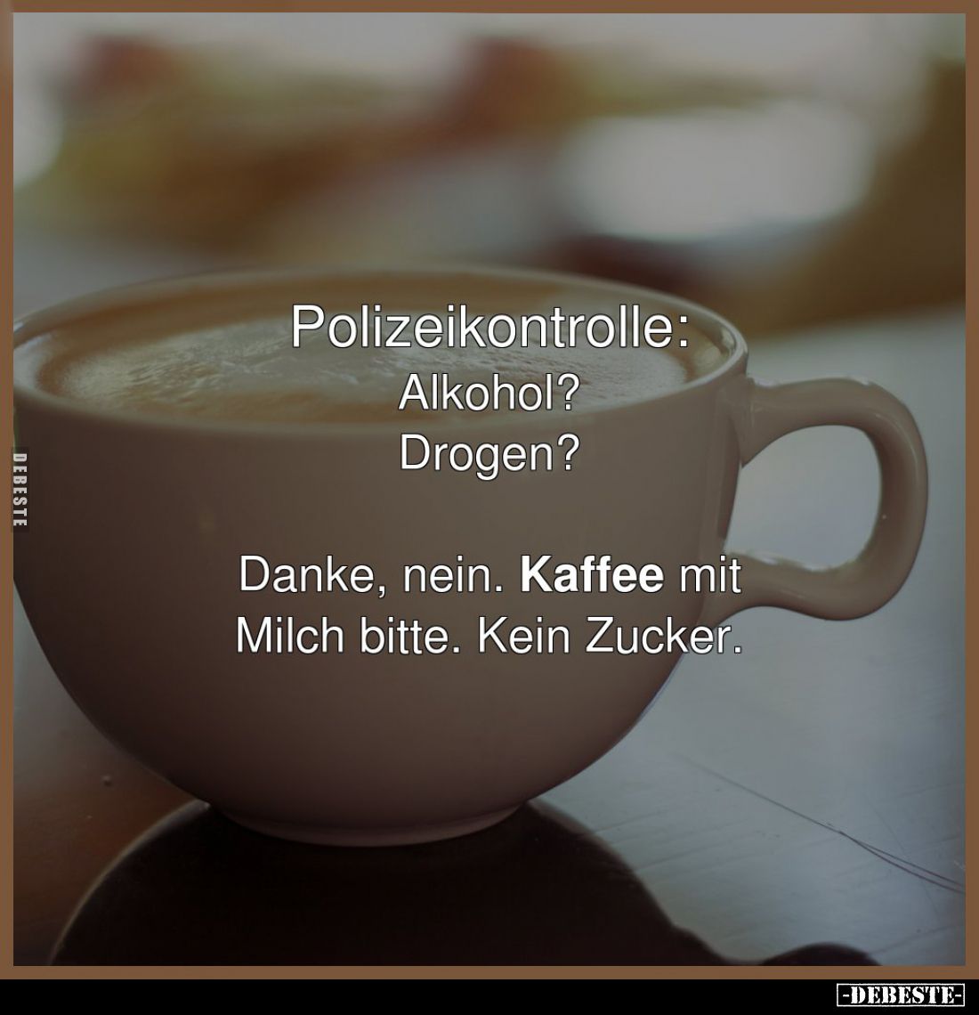 Polizeikontrolle:
Alkohol?
Drogen? -
Danke, nein. Kaffee mit Milch bitte. Kein Zucker.