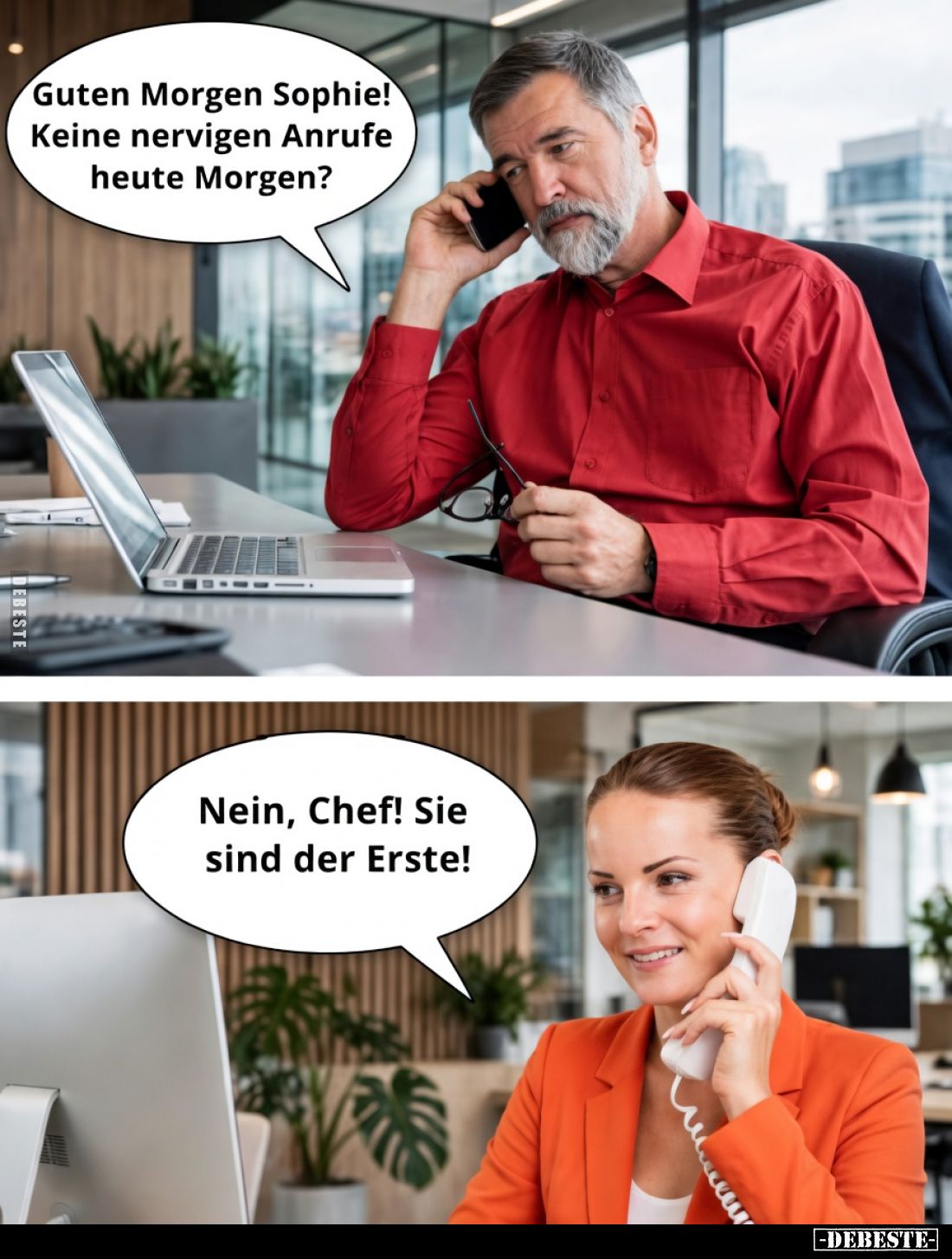 Guten Morgen Sophie!
Keine nervigen Anrufe heute Morgen?

Nein, Chef! Sie sind der Erste!