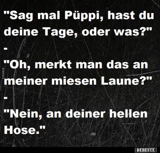 "Sag mal Püppi, hast du deine Tage, oder was?".. - Lustige Bilder | DEBESTE.de