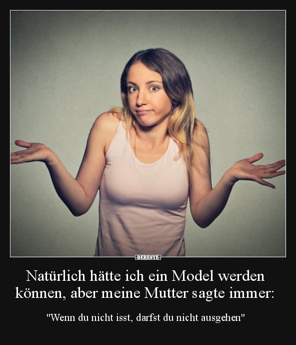 Natürlich hätte ich ein Model werden können, aber meine..