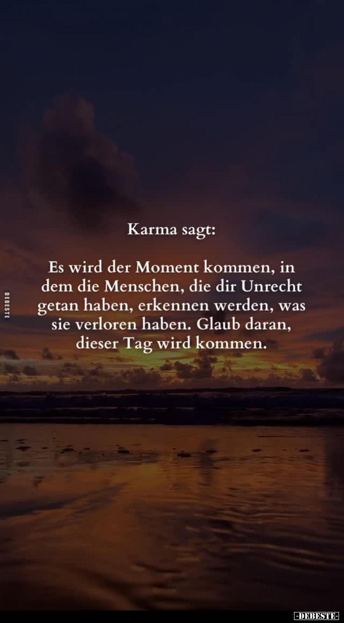Karma sagt:
Es wird der Moment kommen, in dem die Menschen, die dir Unrecht getan haben, erkennen werden, was sie verloren h...