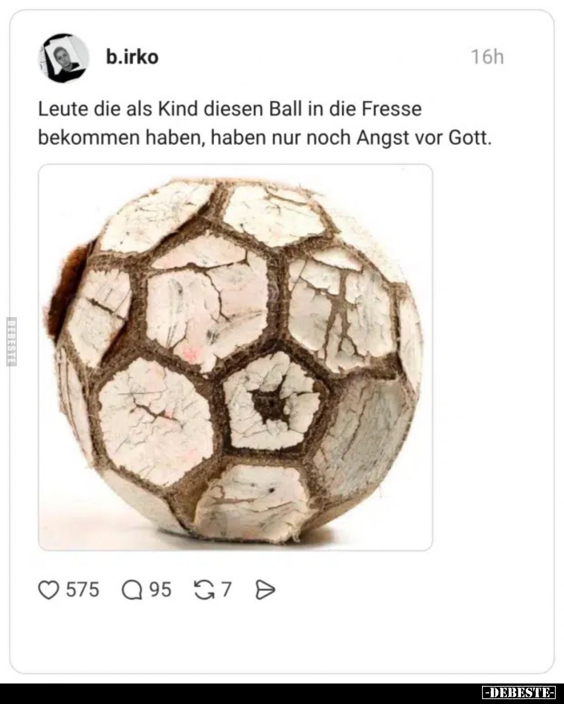 Leute, die als Kind diesen Ball in die Fresse
bekommen haben, haben nur noch Angst vor Gott.