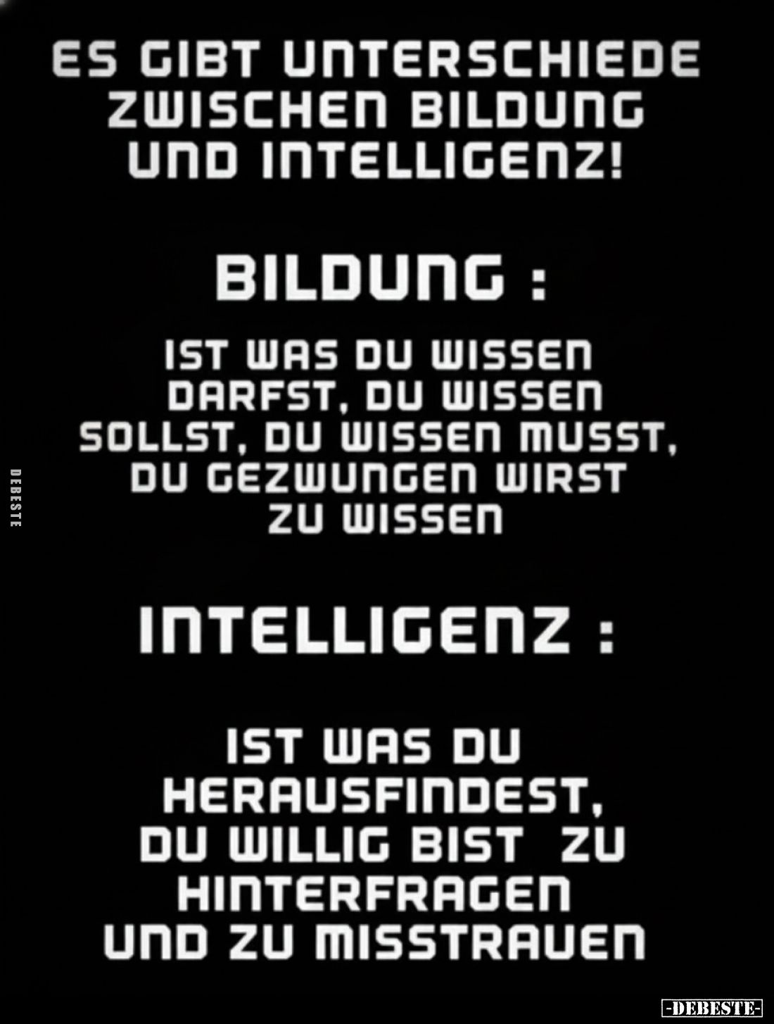 Es gibt Unterschiede zwischen Bildung und Intelligenz!
Bildung:
Ist was du wissen darfst, du wissen sollst, du wissen musst...