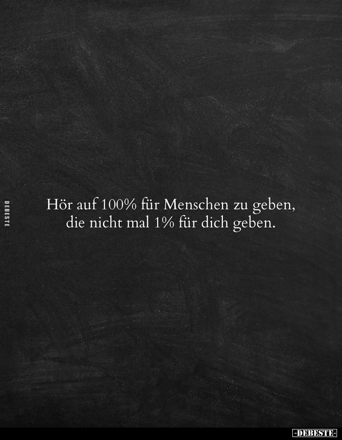 Hör auf 100% für Menschen zu geben, die nicht mal 1% für dich geben.
