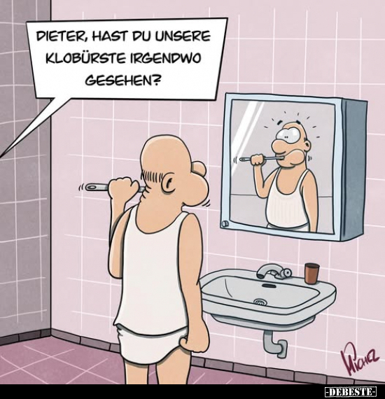 Dieter, hast du unsere Klobürste irgendwo gesehen?