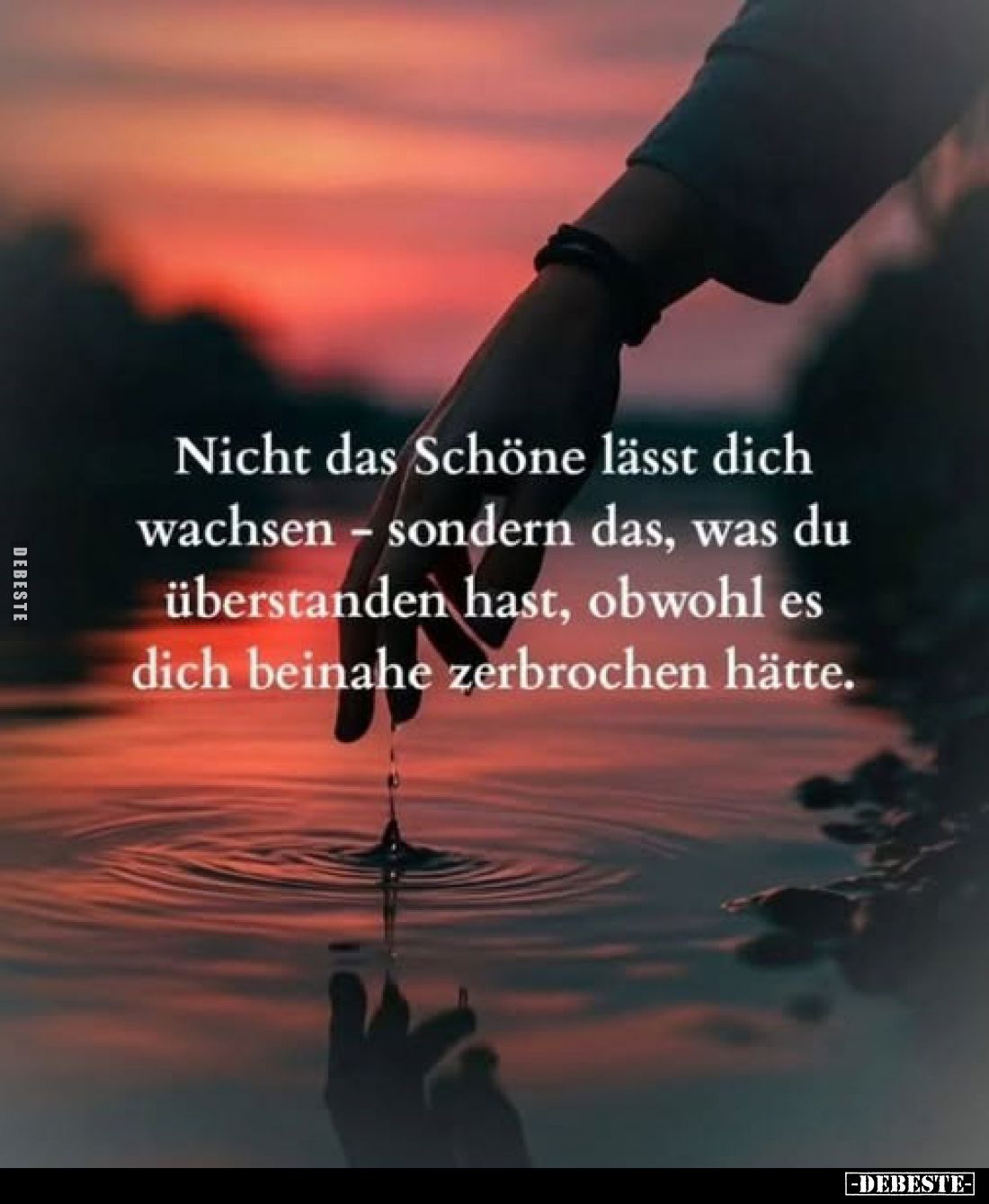 Nicht das Schöne lässt dich wachsen - sondern das, was du überstanden hast, obwohl es dich beinahe zerbrochen hätte.
