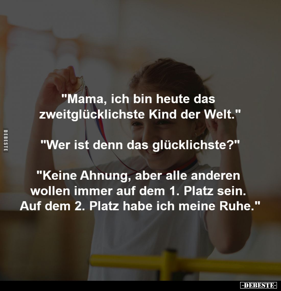 "Mama, ich bin heute das 
zweitglücklichste Kind der Welt."
-
"Wer ist denn das glücklichste?"
-
&qu...