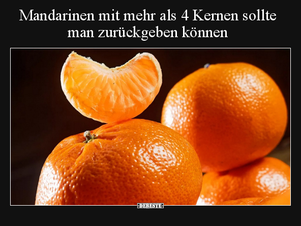 Mandarinen mit mehr als 4 Kernen sollte man zurückgeben.. - Lustige Bilder | DEBESTE.de