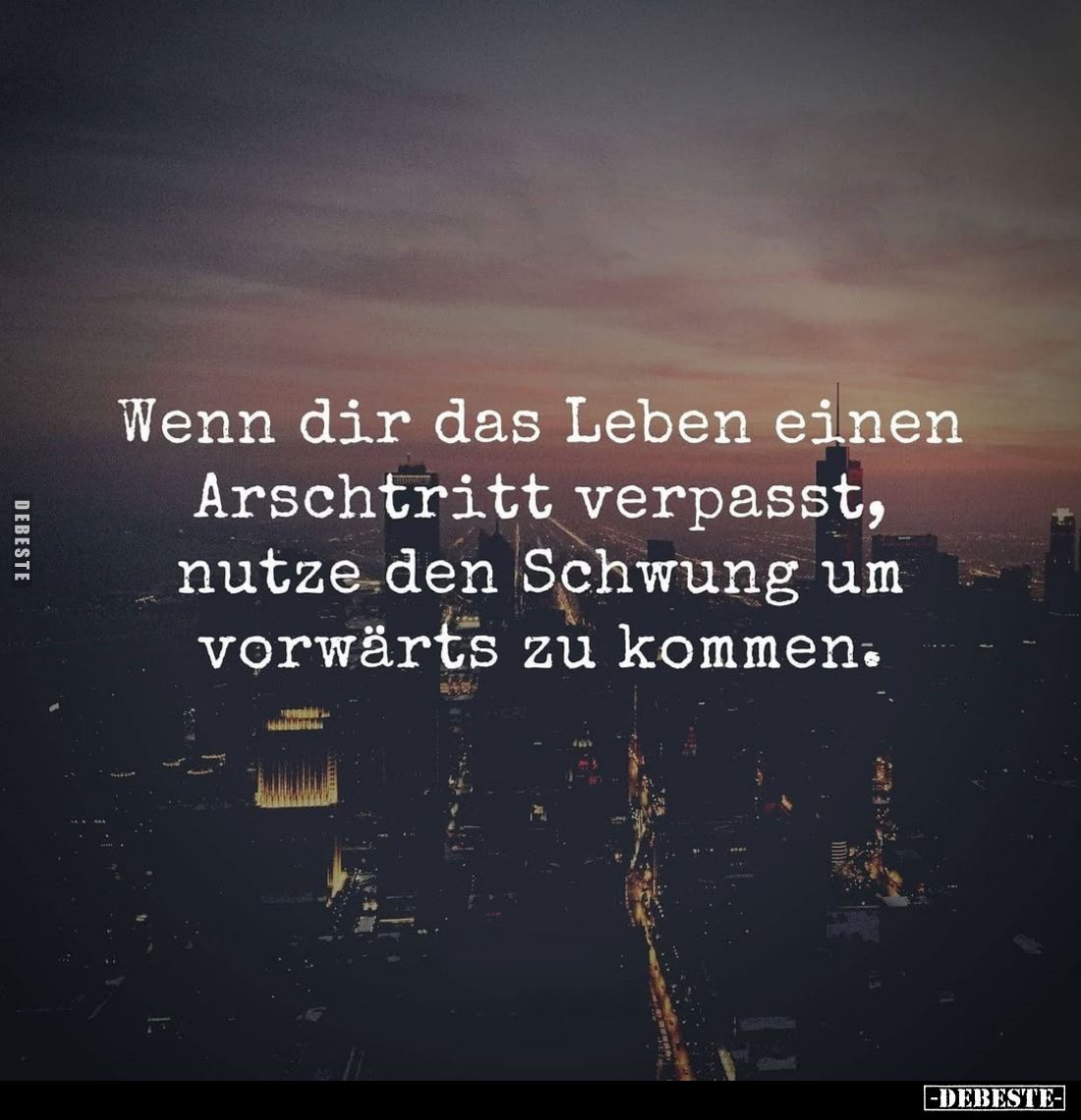 Wenn dir das Leben einen Arschtritt verpasst, nutze den Schwung um vorwärts zu kommen.