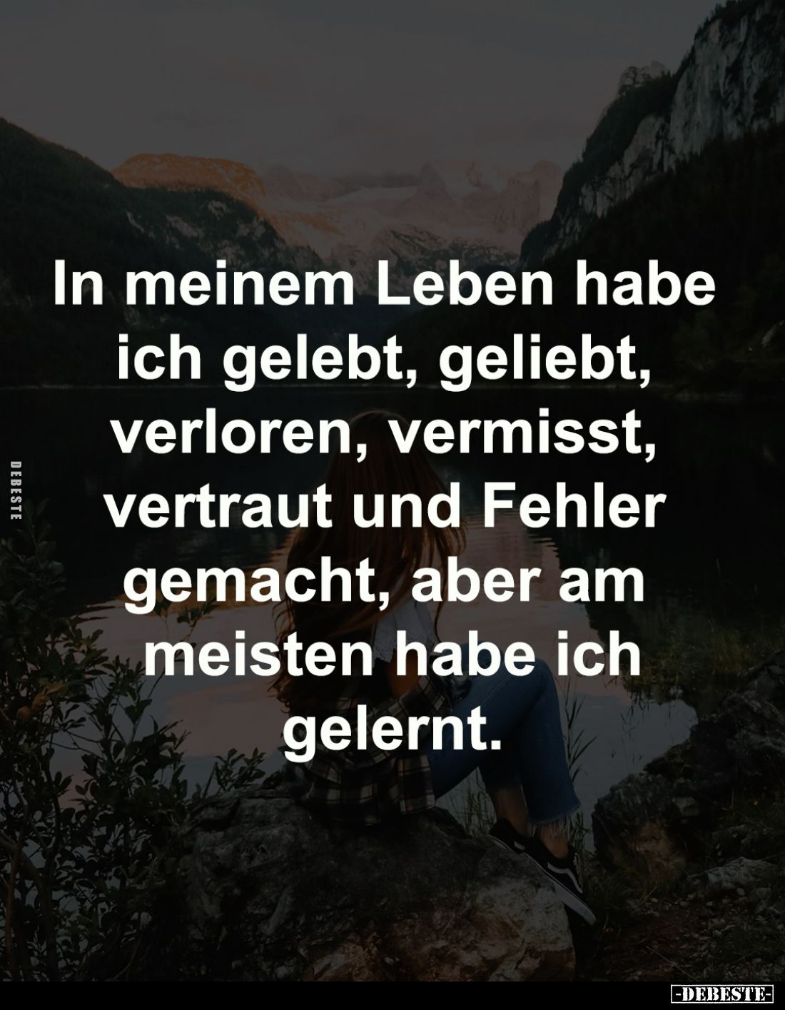In meinem Leben habe 
ich gelebt, geliebt, 
verloren, vermisst, 
vertraut und Fehler 
gemacht, aber am 
meisten habe ich...