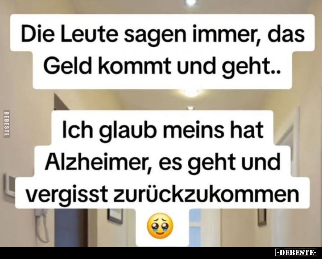 Die Leute sagen immer, das Geld kommt und geht..
Ich glaub meins hat Alzheimer, es geht und vergisst zurückzukommen