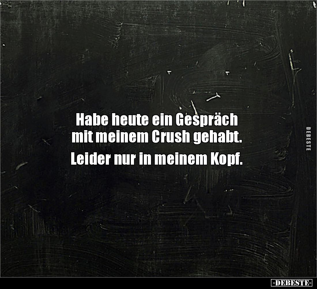 Habe heute ein Gespräch 
mit meinem Crush gehabt. 

Leider nur in meinem Kopf.