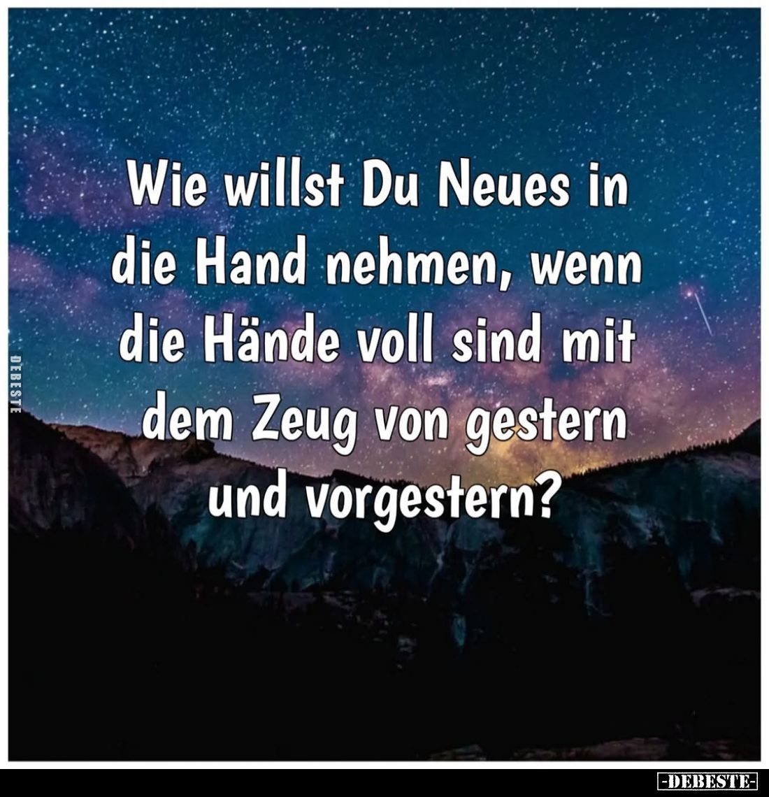 Wie willst Du Neues in die Hand nehmen, wenn die Hände voll sind mit dem Zeug von gestern und vorgestern?