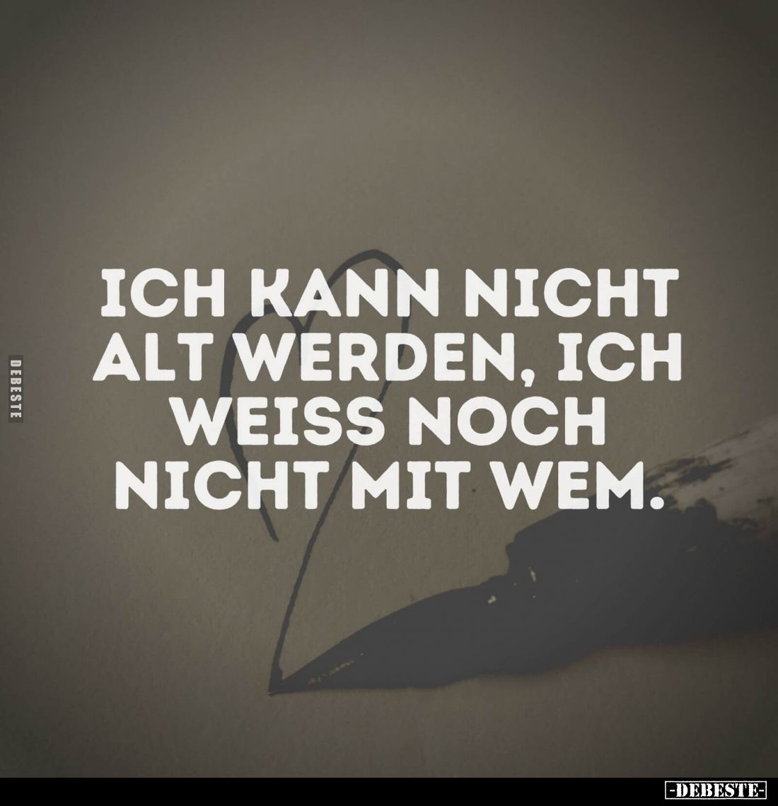 Ich kann nicht alt werden, ich weiß noch nicht mit wem.