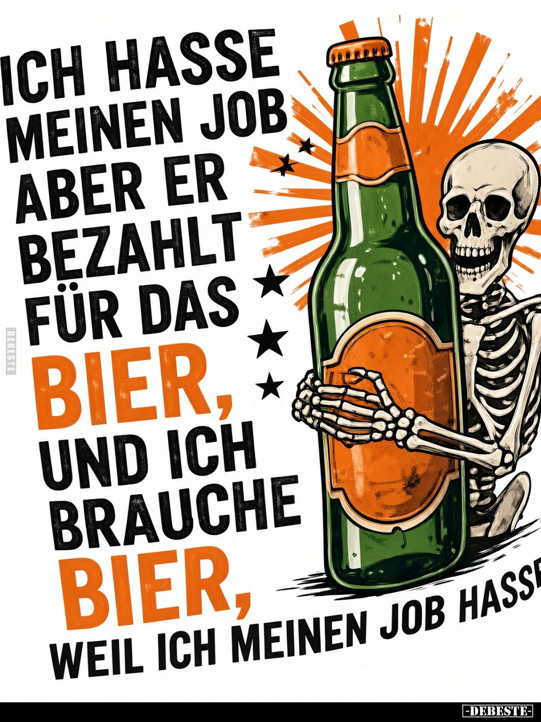 Ich hasse meinen Job aber er bezahlt für das Bier, und ich brauche Bier,
weil ich meinen Job hasse