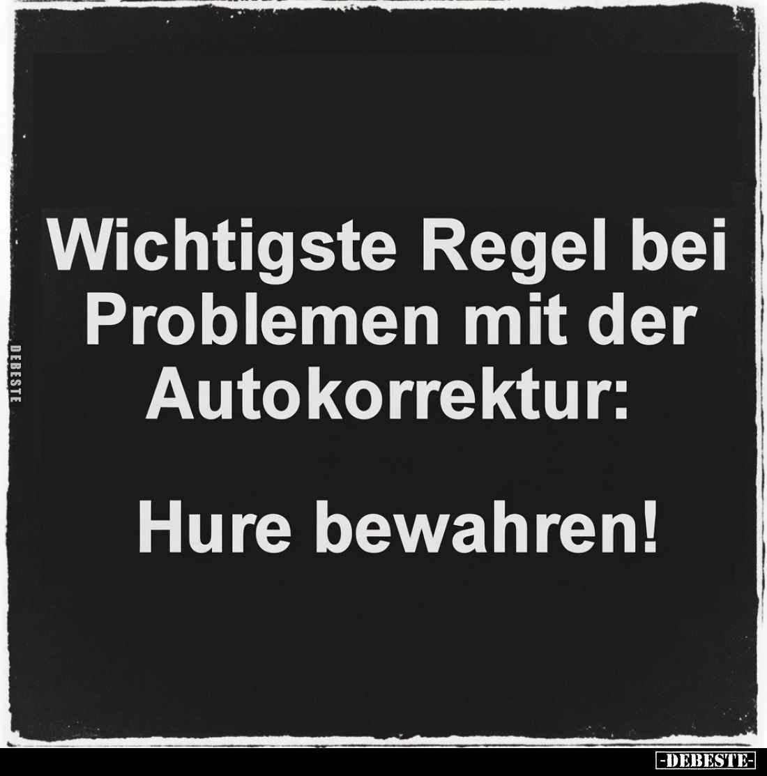 Wichtigste Regel bei Problemen mit der Autokorrektur:
Hure bewahren!