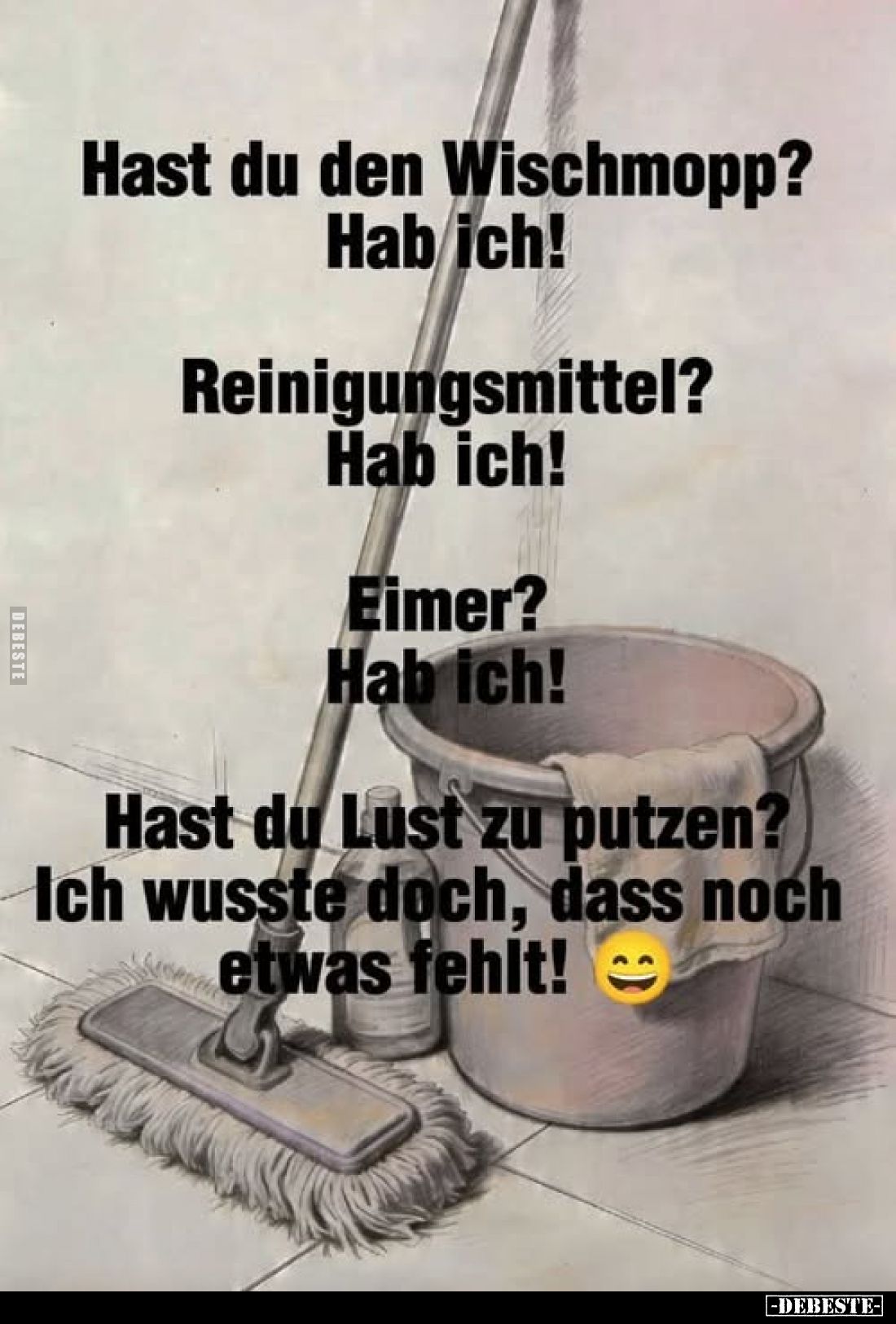 Hast du den Wischmopp? Hab ich!
Reinigungsmittel? Hab ich!
Eimer? Hab ich!
Hast du Lust zu putzen? Ich wusste doch, dass n...
