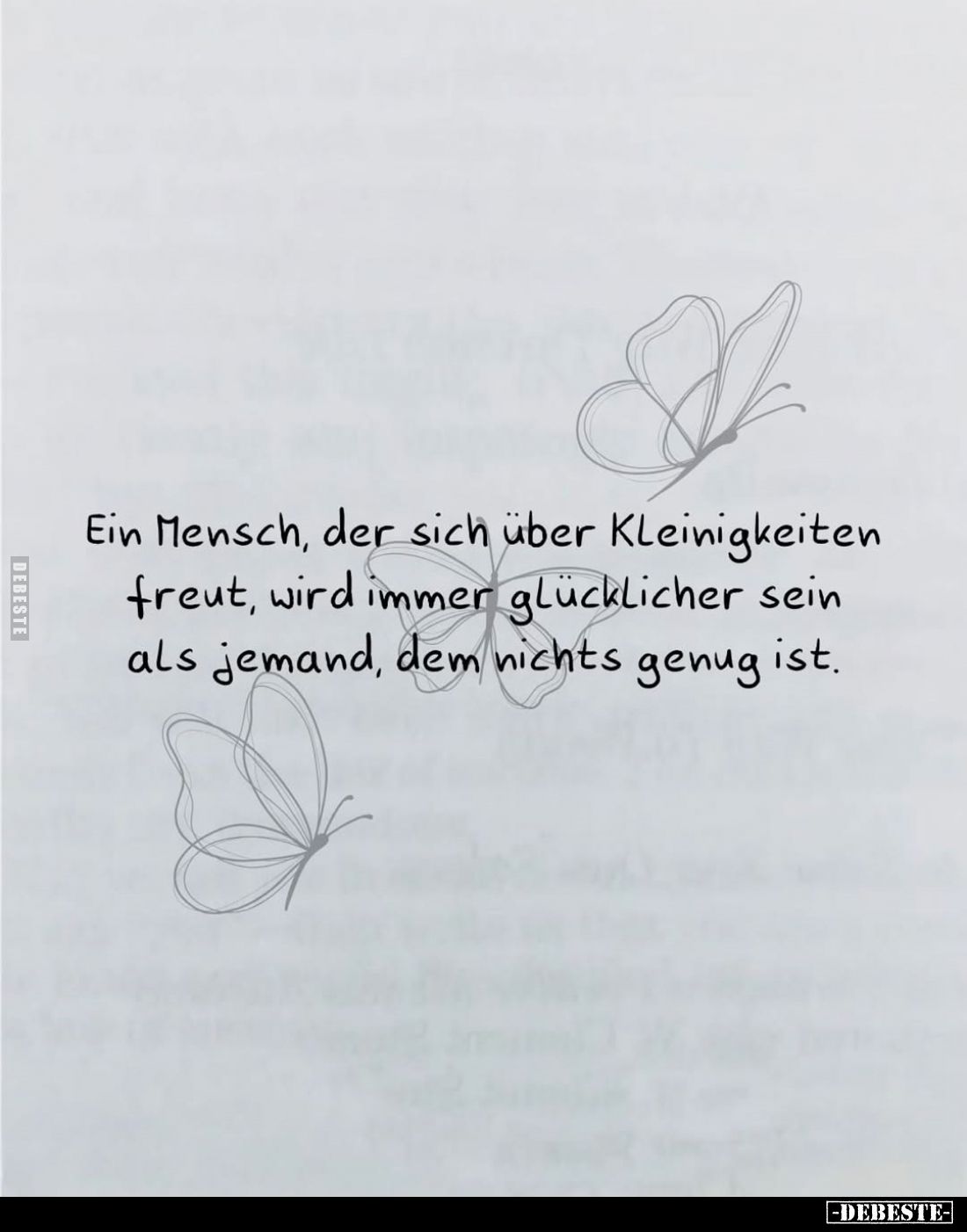 Ein Mensch, der sich über Kleinigkeiten freut, wird immer glücklicher sein als jemand, dem nichts genug ist.