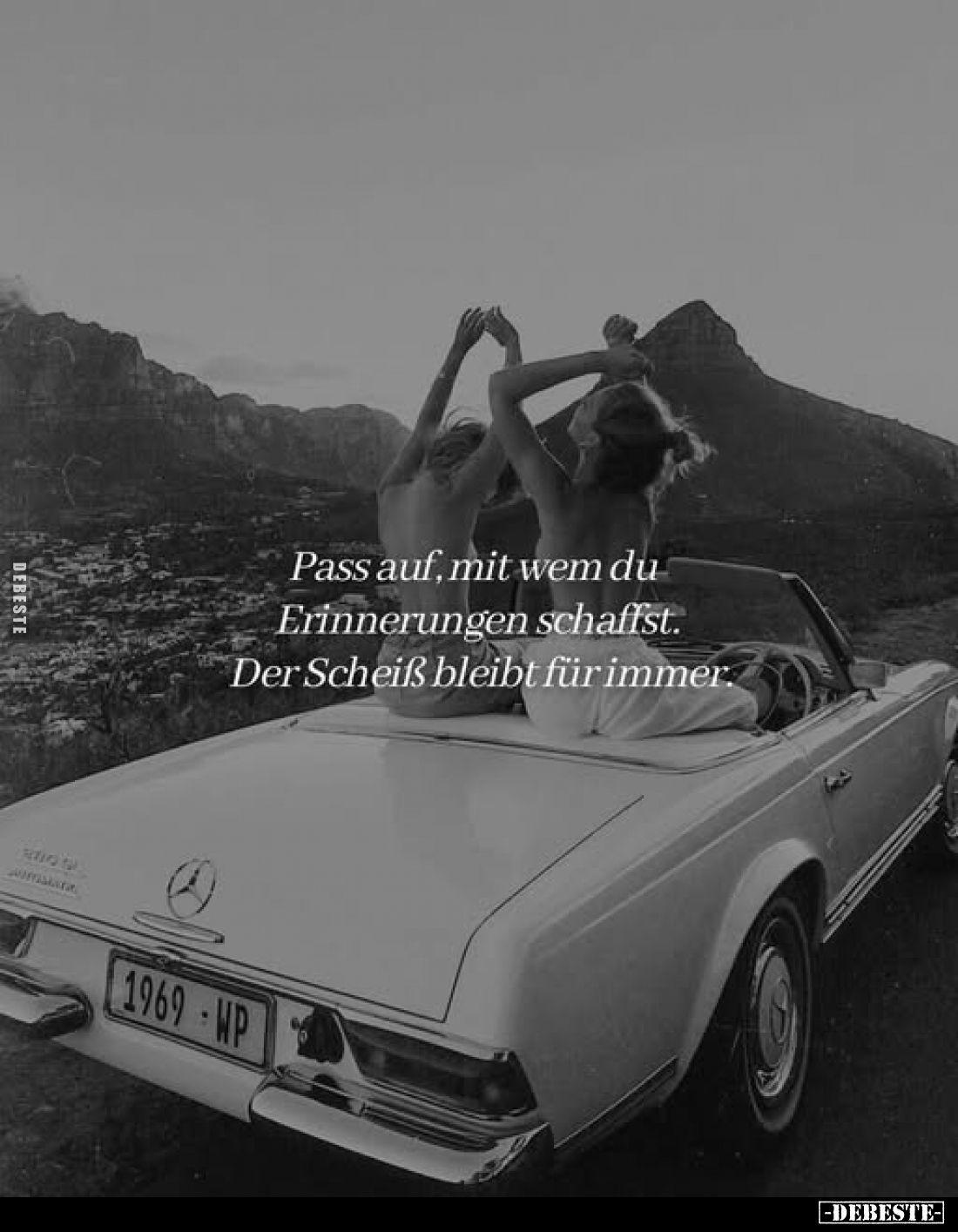 Pass auf, mit wem du Erinnerungen schaffst. Der Scheiß bleibt für immer.