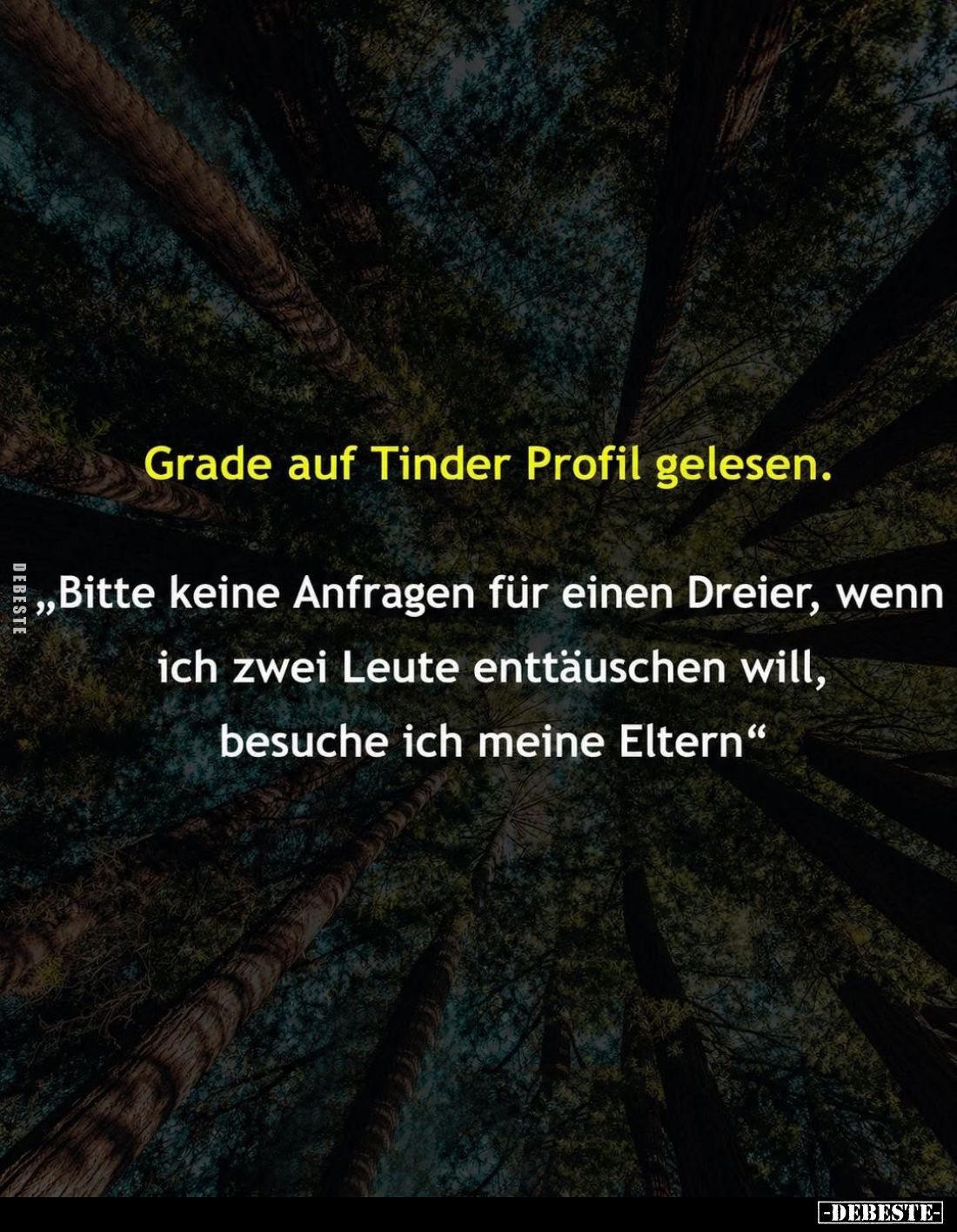 Grade auf Tinder Profil gelesen.
"Bitte keine Anfragen für einen Dreier, wenn ich zwei Leute enttäuschen will, besuche ...