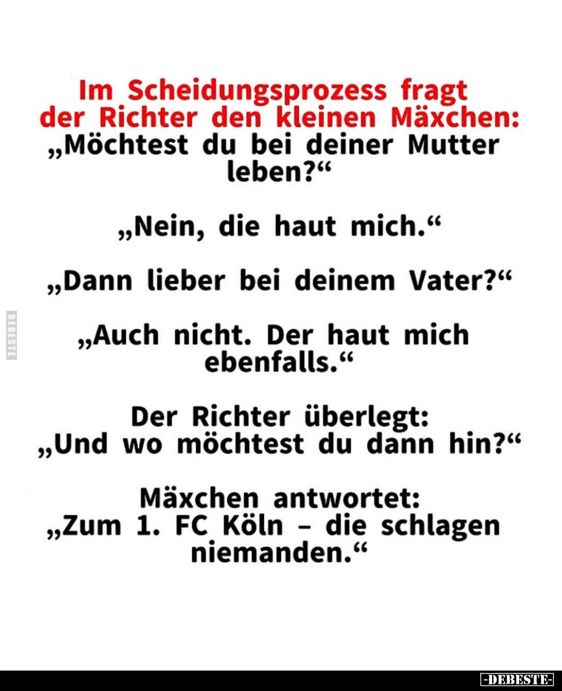 Im Scheidungsprozess fragt der Richter den kleinen Mäxchen: "Möchtest du bei deiner Mutter leben?" -
"Nein, d...