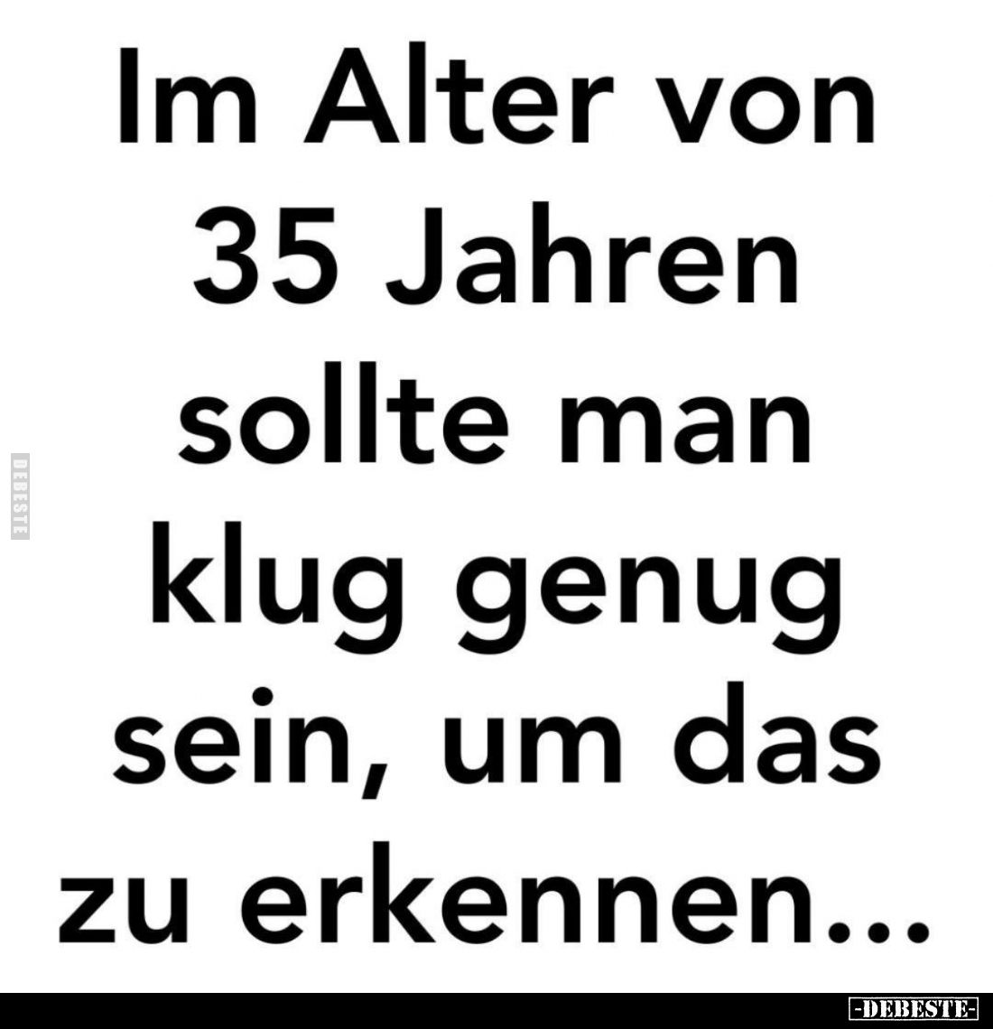 Im Alter von 35 Jahren sollte man klug genug sein, um das zu erkennen.