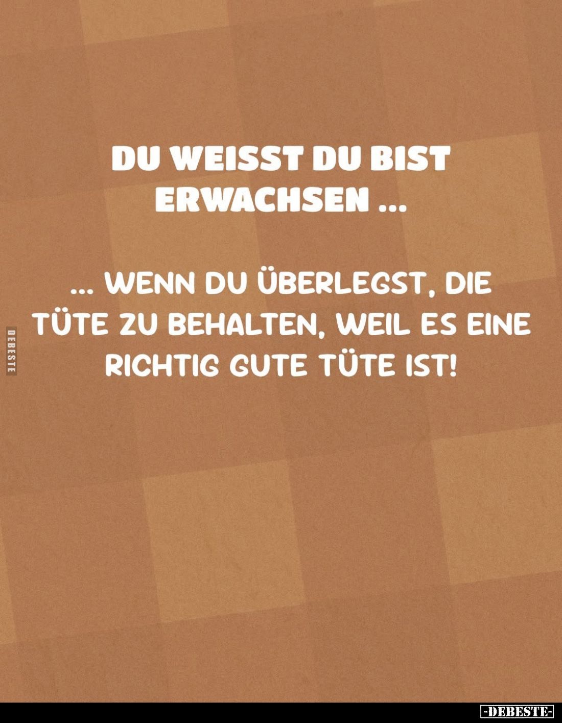 Du weißt du bist erwachsen...
wenn du überlegst, die Tüte zu behalten, weil es eine richtig gute Tüte ist!