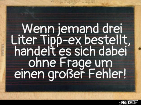 Wenn jemand drei Liter Tipp-ex bestellt, handelt es sich.. - Lustige Bilder | DEBESTE.de
