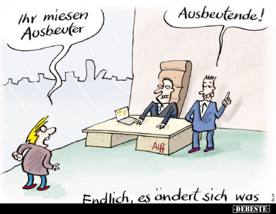 Ihr miesen Ausbeuter.
Ausbeutende!
Endlich, es ändert sich was.