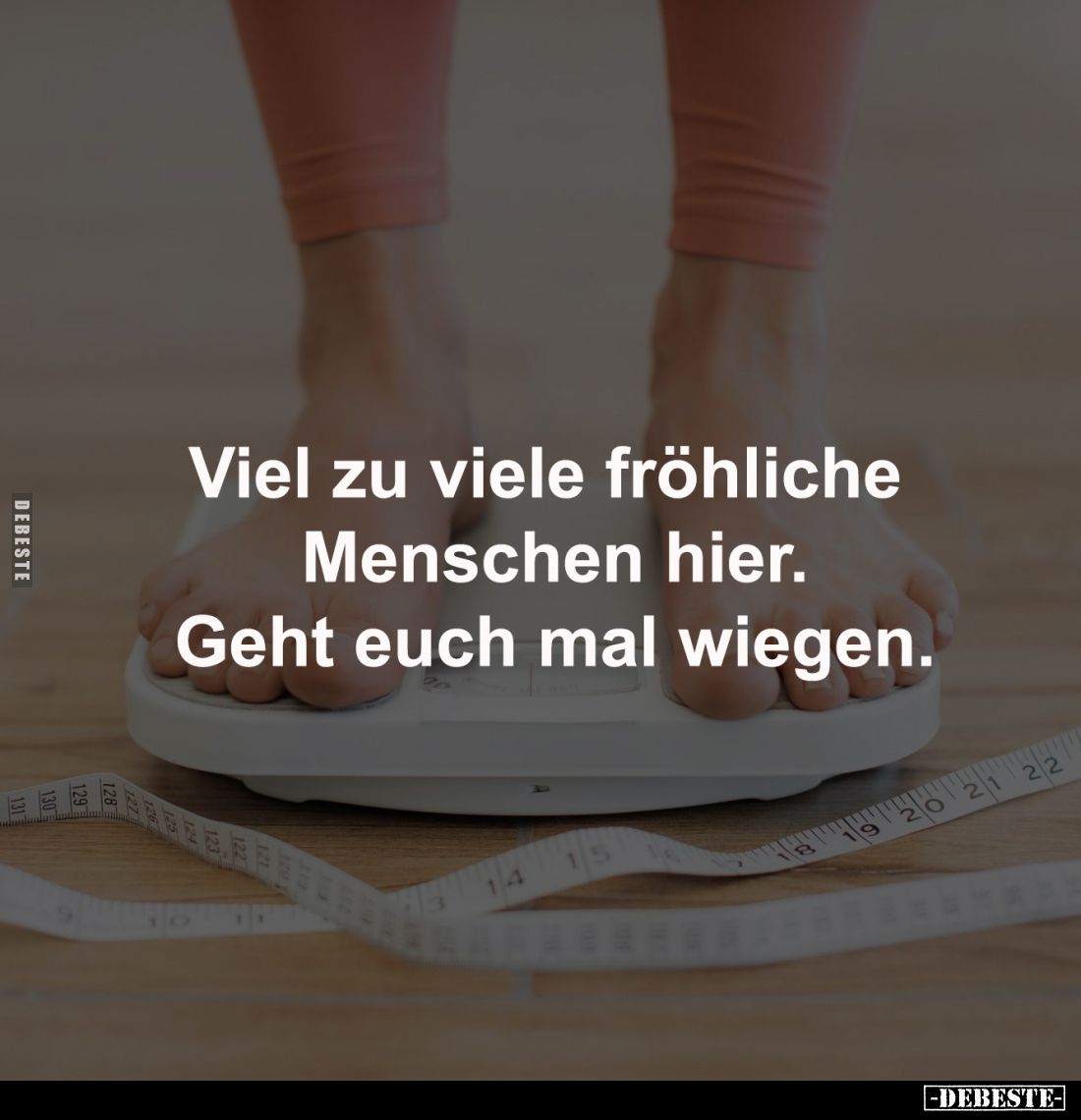 Viel zu viele fröhliche 
Menschen hier.
Geht euch mal wiegen.