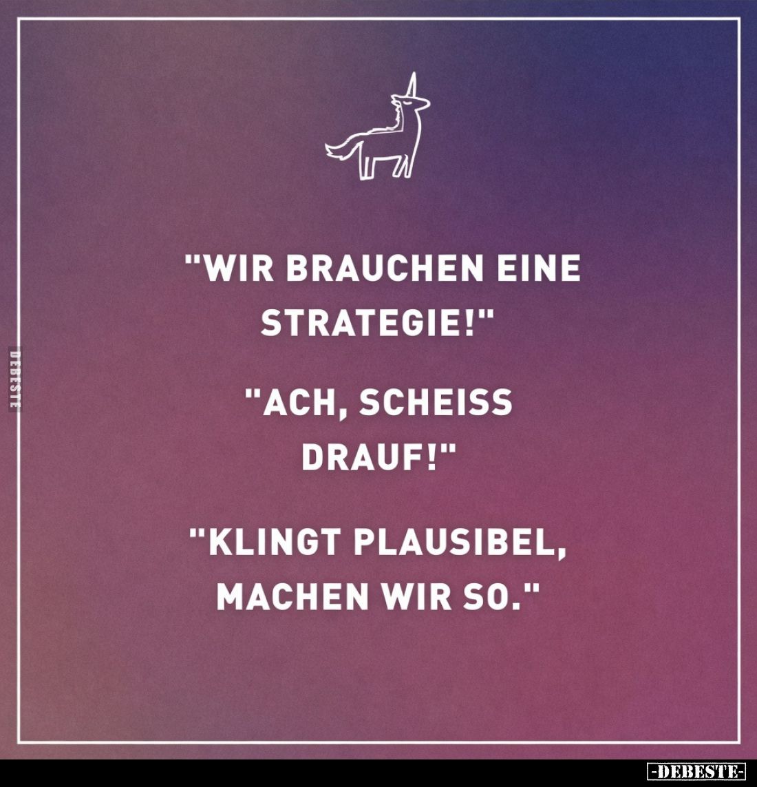 "Wir brauchen eine Strategie!"
"Ach, scheiss drauf!"
"Klingt plausibel, machen wir so."