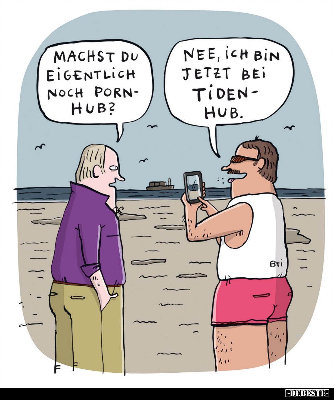 Machst du eigentlich noch Pornhub?
Nee, ich bin jetzt bei Tidenhub.