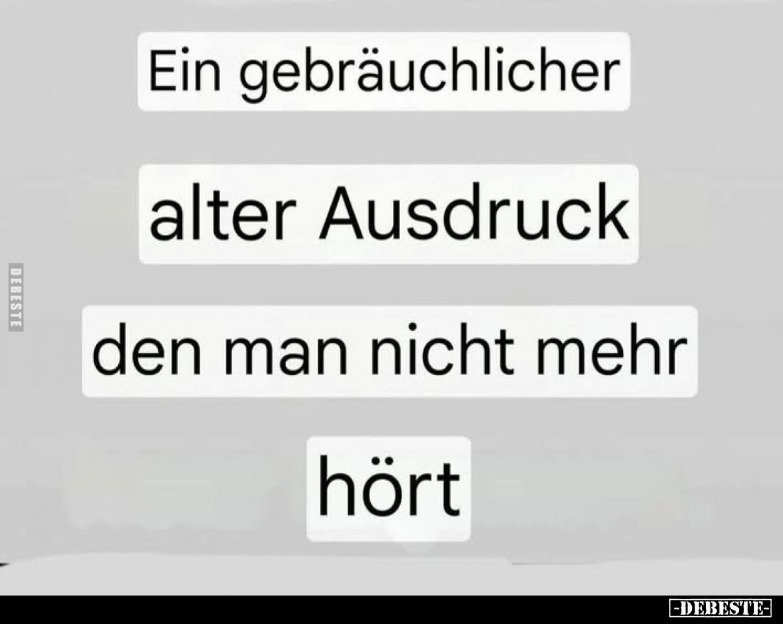 Ein gebräuchlicher 
alter Ausdruck 
den man nicht mehr 
hört