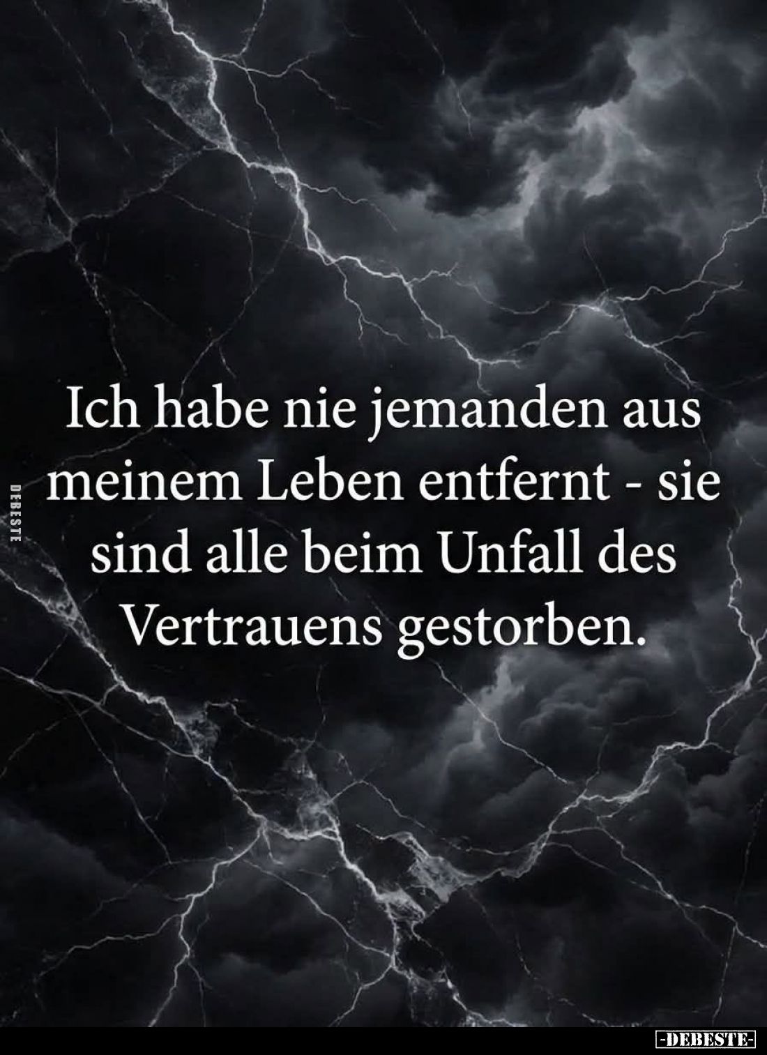 Ich habe nie jemanden aus meinem Leben entfernt -
sie sind alle beim Unfall des Vertrauens gestorben.