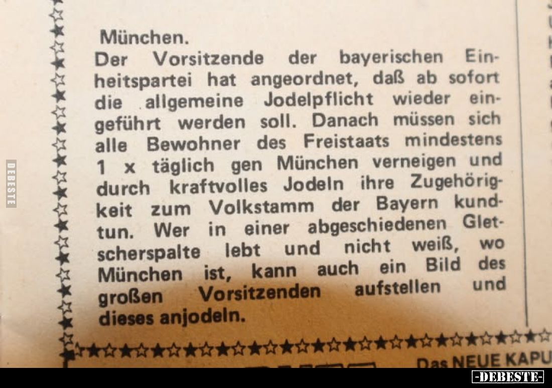 München.
Der Vorsitzende der bayerischen Einheitspartei hat angeordnet, daß ab sofort die allgemeine Jodelpflicht wieder ein...
