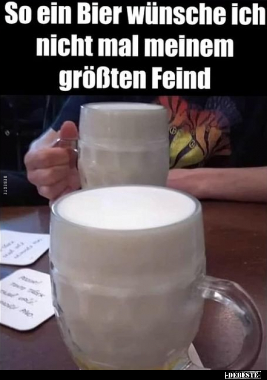 So ein Bier wünsche ich nicht mal meinem größten Feind.. - Lustige Bilder | DEBESTE.de