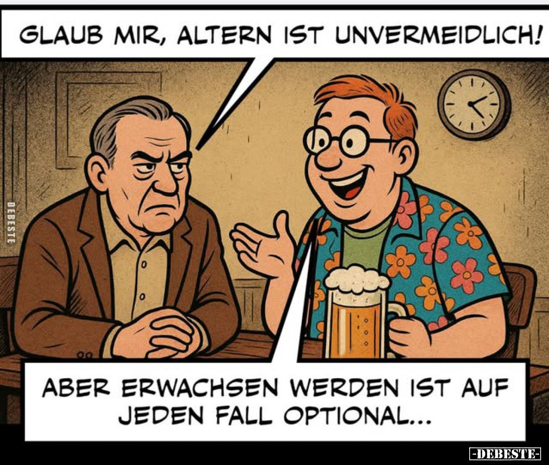 Glaub mir, Altern ist unvermeidlich! Aber erwachsen werden ist auf jeden Fall optional...