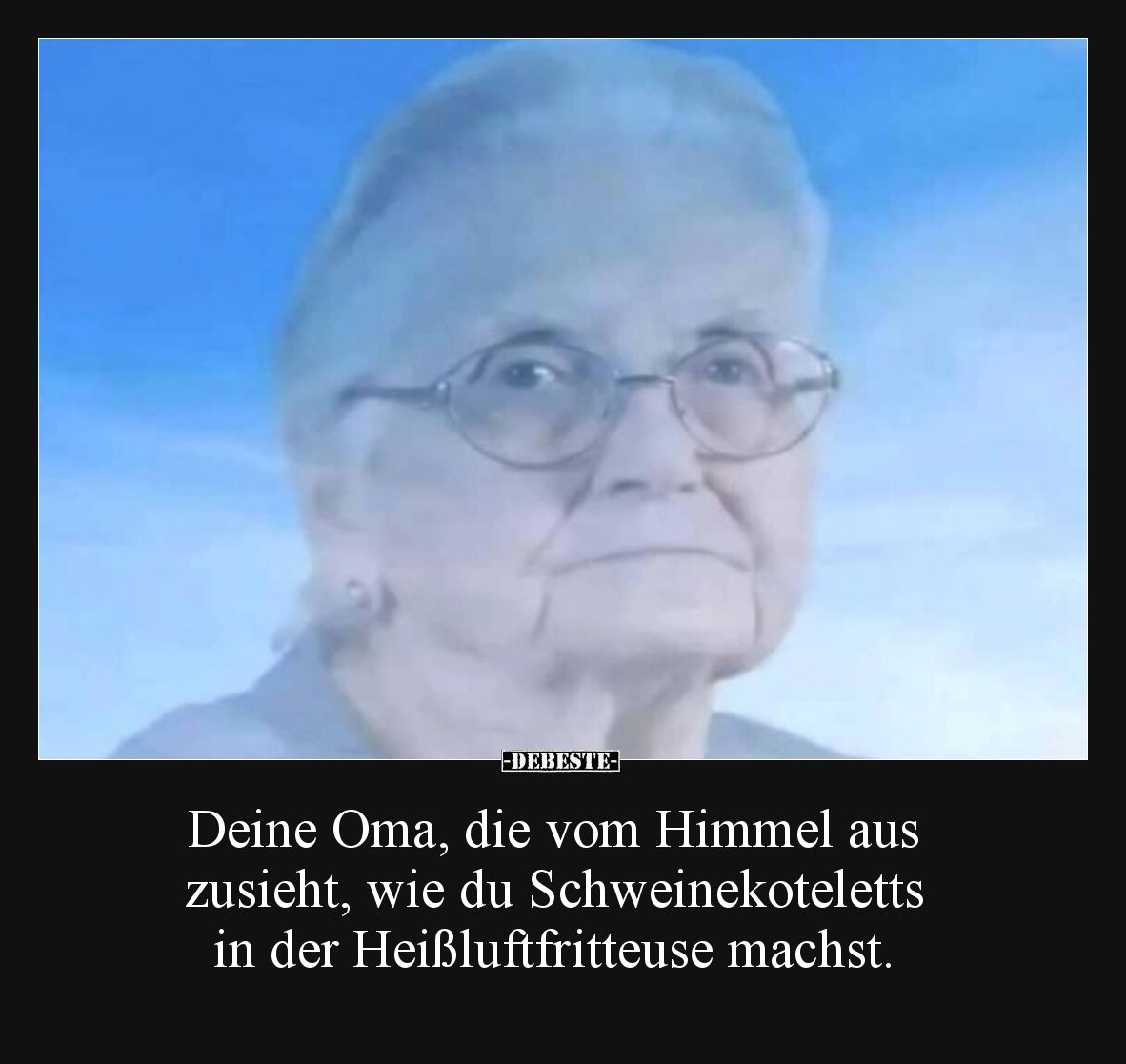 Deine Oma, die vom Himmel aus zusieht, wie du Schweinekoteletts in der Heißluftfritteuse machst.