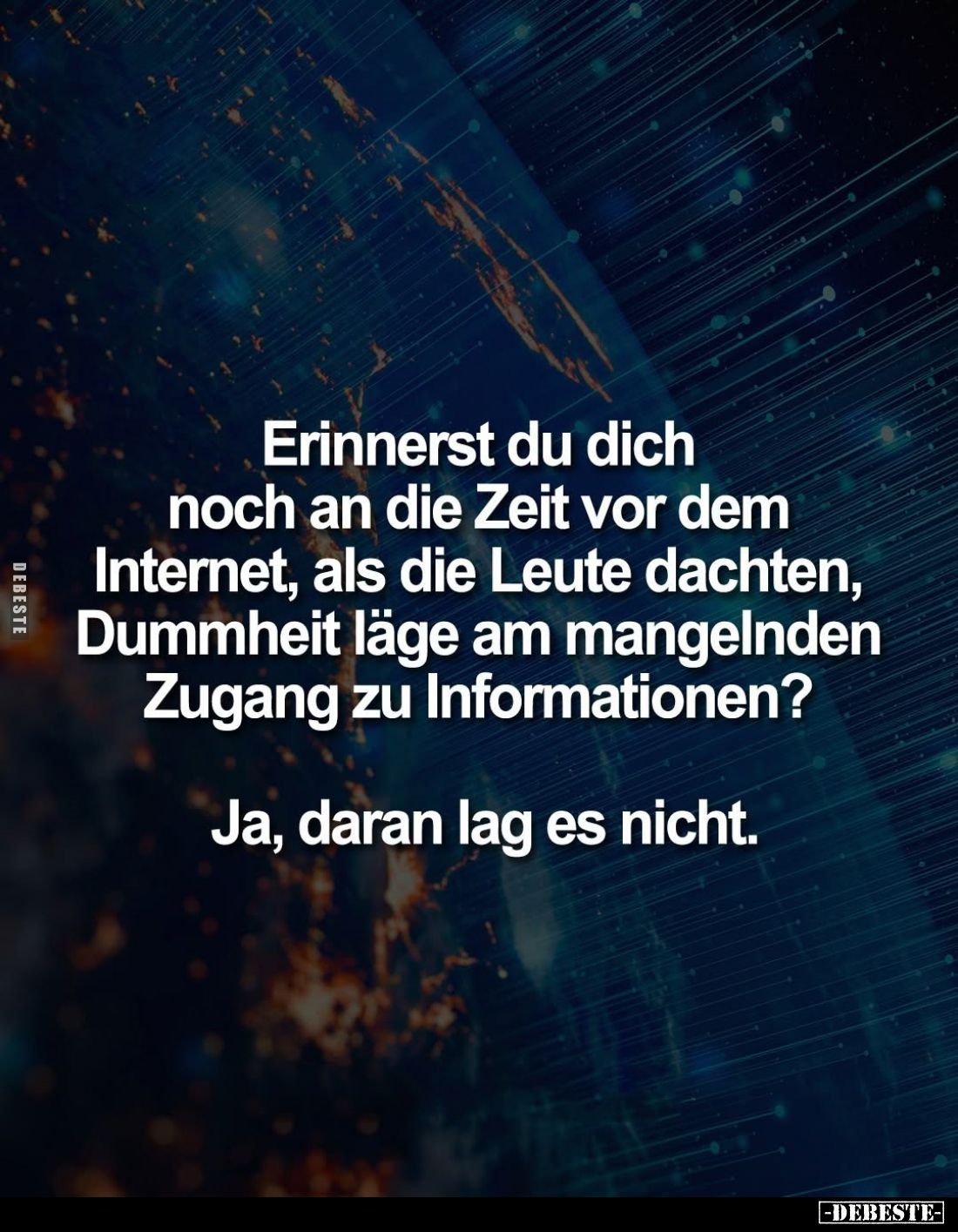 Erinnerst du dich noch an die Zeit vor dem Internet, als die Leute dachten, Dummheit läge am mangelnden Zugang zu Information...